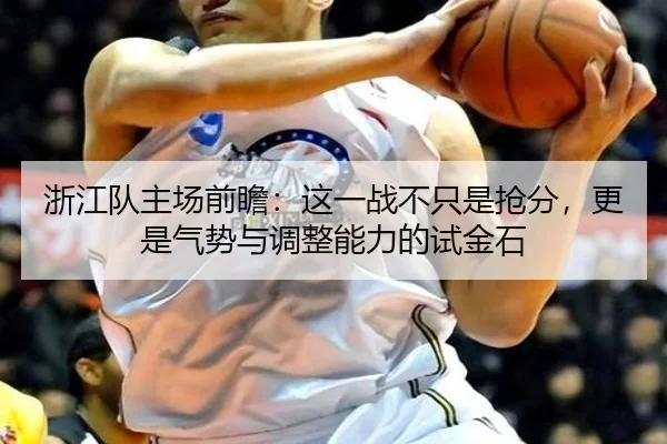 浙江队主场前瞻：这一战不只是抢分，更是气势与调整能力的试金石